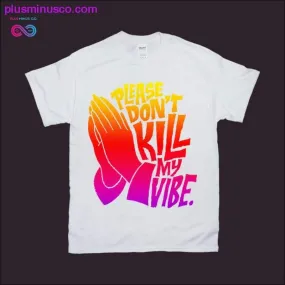 Please don't Kill my Vibe T-Shirts