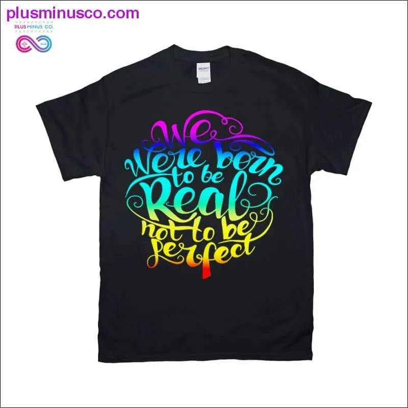 We were Born Real not be Perfect T-Shirts